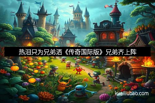 热泪只为兄弟洒《传奇国际版》兄弟齐上阵